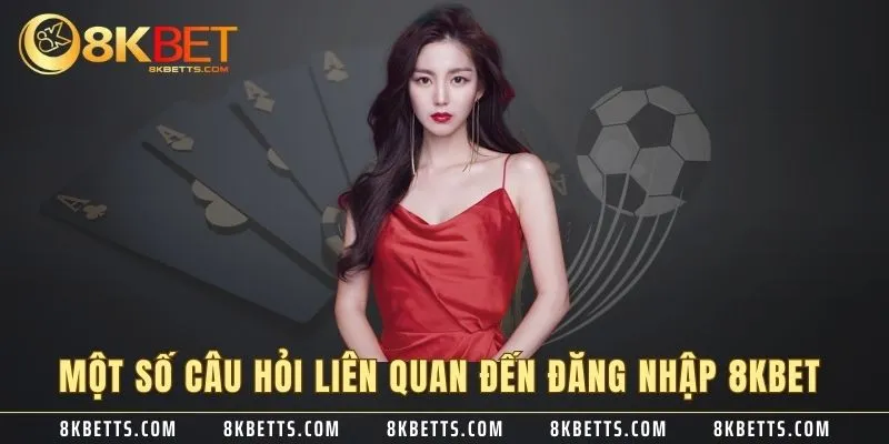 Một số câu hỏi liên quan đến đăng nhập 8KBET
